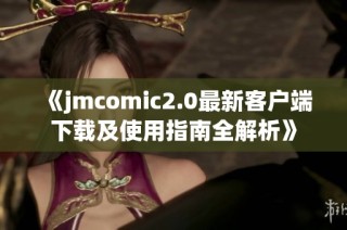 《jmcomic2.0最新客户端下载及使用指南全解析》