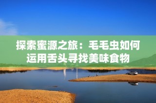 探索蜜源之旅：毛毛虫如何运用舌头寻找美味食物