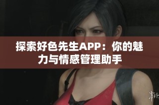 探索好色先生APP：你的魅力与情感管理助手