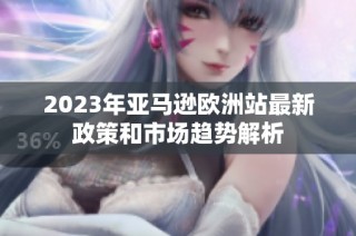 2023年亚马逊欧洲站最新政策和市场趋势解析