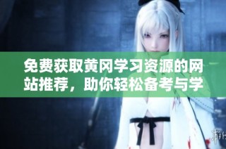 免费获取黄冈学习资源的网站推荐，助你轻松备考与学习