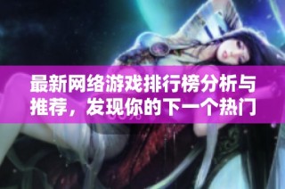 最新网络游戏排行榜分析与推荐，发现你的下一个热门游戏选择