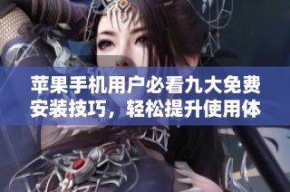 苹果手机用户必看九大免费安装技巧，轻松提升使用体验