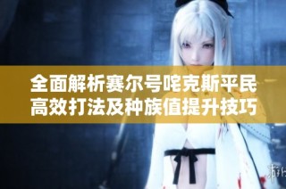 全面解析赛尔号咤克斯平民高效打法及种族值提升技巧