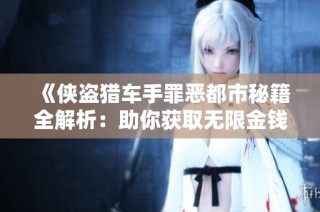 《侠盗猎车手罪恶都市秘籍全解析：助你获取无限金钱攻略》