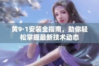 黄9·1安装全指南，助你轻松掌握最新技术动态