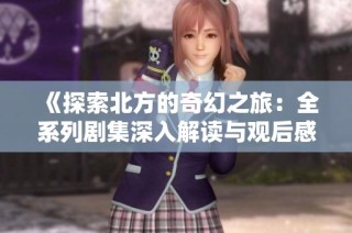 《探索北方的奇幻之旅：全系列剧集深入解读与观后感》