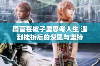 周莹在被子里思考人生 遇到挫折后的深思与坚持