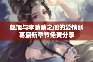 赵旭与李晴晴之间的爱情纠葛最新章节免费分享