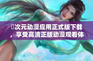 囧次元动漫应用正式版下载，享受高清正版动漫观看体验