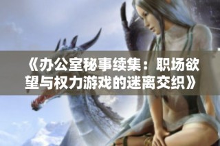 《办公室秘事续集：职场欲望与权力游戏的迷离交织》
