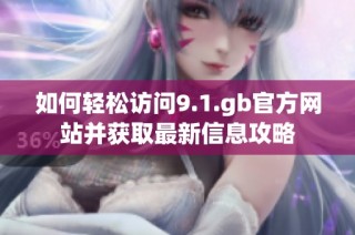 如何轻松访问9.1.gb官方网站并获取最新信息攻略