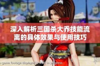 深入解析三国杀大乔技能流离的具体效果与使用技巧
