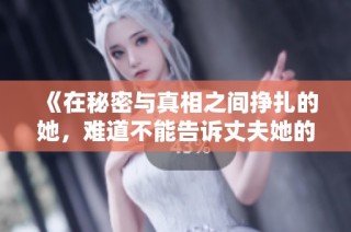 《在秘密与真相之间挣扎的她，难道不能告诉丈夫她的心声》