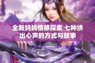 全新妈妈情感探索 七种绣出心声的方式与故事