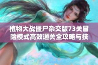 植物大战僵尸杂交版73关冒险模式高效通关全攻略与技巧解析