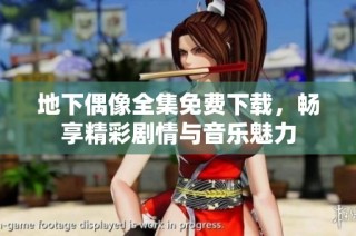 地下偶像全集免费下载，畅享精彩剧情与音乐魅力