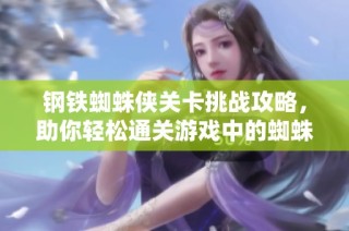 钢铁蜘蛛侠关卡挑战攻略，助你轻松通关游戏中的蜘蛛任务