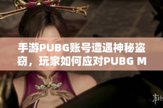手游PUBG账号遭遇神秘盗窃，玩家如何应对PUBG Mobile账号被盗的困境