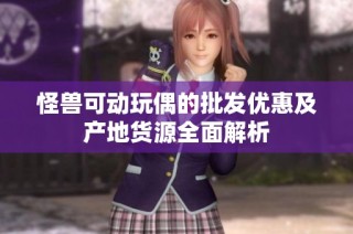怪兽可动玩偶的批发优惠及产地货源全面解析