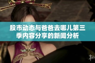 股市动态与爸爸去哪儿第三季内容分享的新闻分析