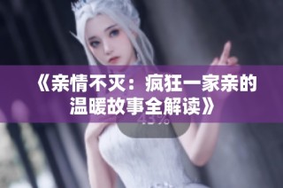 《亲情不灭：疯狂一家亲的温暖故事全解读》