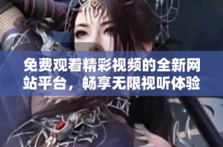 免费观看精彩视频的全新网站平台，畅享无限视听体验