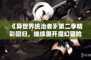 《异世界统治者》第二季精彩回归，继续展开魔幻冒险旅程