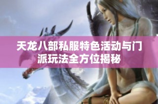 天龙八部私服特色活动与门派玩法全方位揭秘