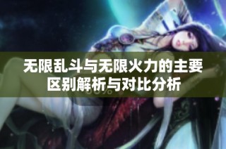 无限乱斗与无限火力的主要区别解析与对比分析