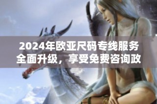 2024年欧亚尺码专线服务全面升级，享受免费咨询政策