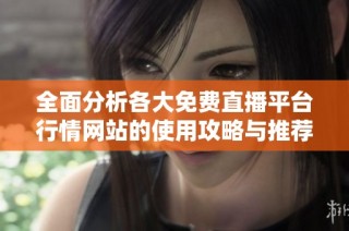 全面分析各大免费直播平台行情网站的使用攻略与推荐