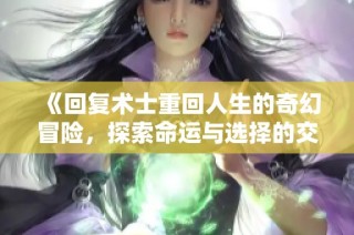 《回复术士重回人生的奇幻冒险，探索命运与选择的交织》