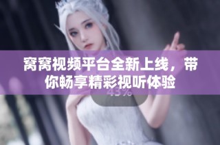 窝窝视频平台全新上线，带你畅享精彩视听体验