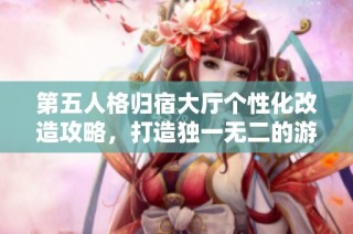第五人格归宿大厅个性化改造攻略，打造独一无二的游戏氛围