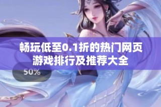 畅玩低至0.1折的热门网页游戏排行及推荐大全