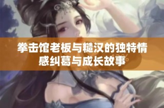 拳击馆老板与糙汉的独特情感纠葛与成长故事