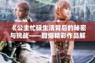 《公主忙碌生活背后的秘密与挑战——甜烟精彩作品解析》