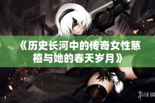《历史长河中的传奇女性慈禧与她的春天岁月》