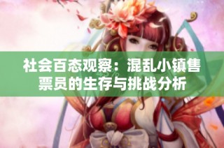 社会百态观察：混乱小镇售票员的生存与挑战分析