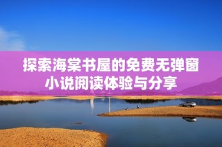 探索海棠书屋的免费无弹窗小说阅读体验与分享
