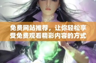 免费网站推荐，让你轻松享受免费观看精彩内容的方式