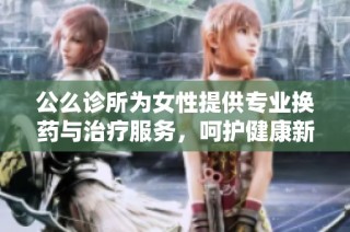 公么诊所为女性提供专业换药与治疗服务，呵护健康新选择