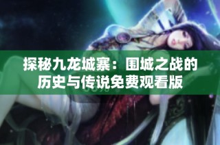 探秘九龙城寨：围城之战的历史与传说免费观看版