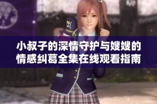小叔子的深情守护与嫂嫂的情感纠葛全集在线观看指南