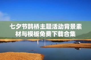 七夕节鹊桥主题活动背景素材与模板免费下载合集