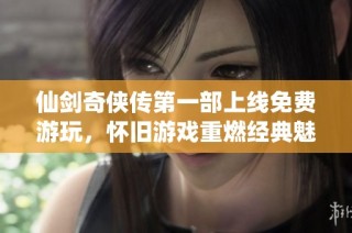 仙剑奇侠传第一部上线免费游玩，怀旧游戏重燃经典魅力