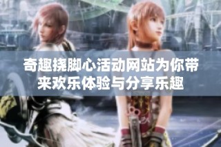 奇趣挠脚心活动网站为你带来欢乐体验与分享乐趣