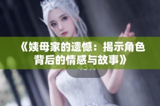 《姨母家的遗憾：揭示角色背后的情感与故事》