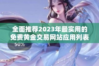 全面推荐2023年最实用的免费黄金交易网站应用列表